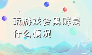 玩游戏会黑屏是什么情况