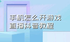 手机怎么开游戏直播抖音教程