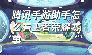 腾讯手游助手怎么看王者荣耀赛事