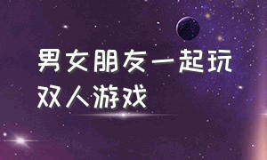 男女朋友一起玩双人游戏