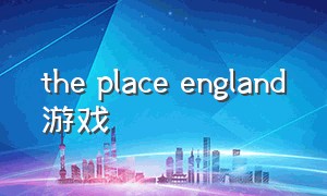 the place england游戏（place game）