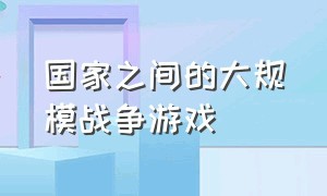 国家之间的大规模战争游戏