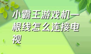 小霸王游戏机一根线怎么连接电视（小霸王游戏机怎么连接电视机教程）