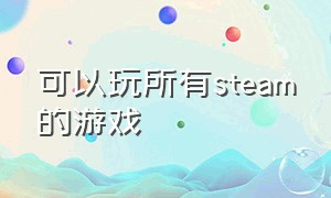 可以玩所有steam的游戏