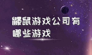 鼹鼠游戏公司有哪些游戏