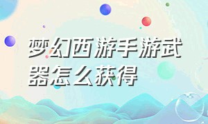 梦幻西游手游武器怎么获得