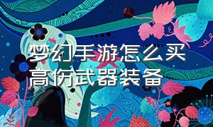 梦幻手游怎么买高伤武器装备（梦幻手游怎么卖号）