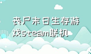 丧尸末日生存游戏steam联机