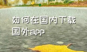 如何在国内下载国外app