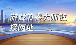 游戏节奏大师链接网址（游戏节奏大师链接网址是什么）