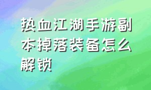 热血江湖手游副本掉落装备怎么解锁