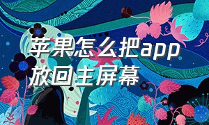 苹果怎么把app放回主屏幕（苹果手机怎样把app放回主屏幕）