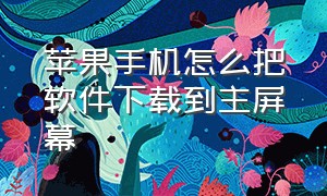 苹果手机怎么把软件下载到主屏幕