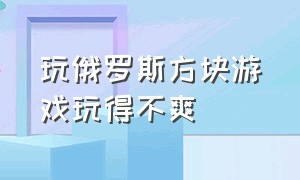 玩俄罗斯方块游戏玩得不爽