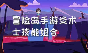 冒险岛手游炎术士技能组合