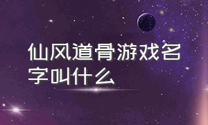 仙风道骨游戏名字叫什么（仙风道骨游戏是骗人的吗）