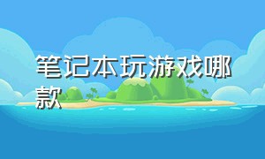 笔记本玩游戏哪款（笔记本电脑无法开机一直黑屏）