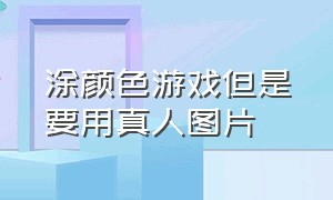 涂颜色游戏但是要用真人图片