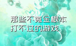 那些不氪金根本打不过的游戏（不氪金也能玩的很舒服的游戏）