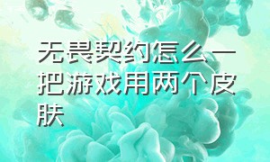 无畏契约怎么一把游戏用两个皮肤（无畏契约怎么在游戏内自动换皮肤）