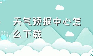 天气预报中心怎么下载