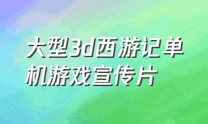 大型3d西游记单机游戏宣传片