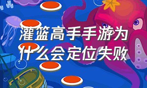 灌篮高手手游为什么会定位失败