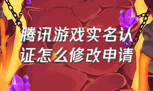 腾讯游戏实名认证怎么修改申请