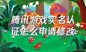 腾讯游戏实名认证怎么申请修改