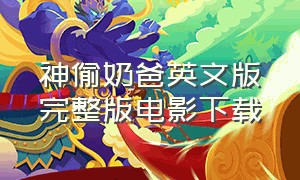 神偷奶爸英文版完整版电影下载