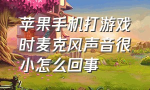 苹果手机打游戏时麦克风声音很小怎么回事