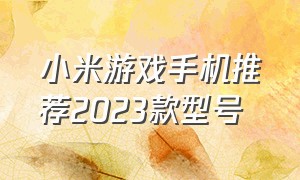 小米游戏手机推荐2023款型号
