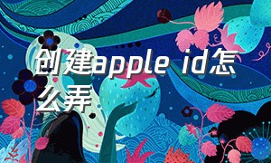 创建apple id怎么弄