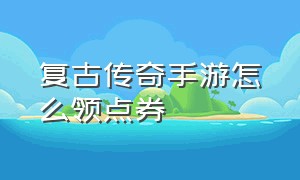 复古传奇手游怎么领点券