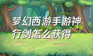 梦幻西游手游神行剑怎么获得