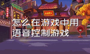 怎么在游戏中用语音控制游戏