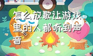 怎么放歌让游戏里的人都听到声音