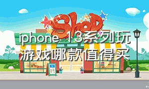 iphone 13系列玩游戏哪款值得买