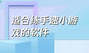 适合练手速小游戏的软件（练手速游戏十大排名软件）