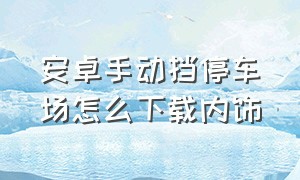 安卓手动挡停车场怎么下载内饰