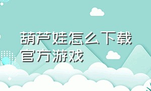 葫芦娃怎么下载官方游戏