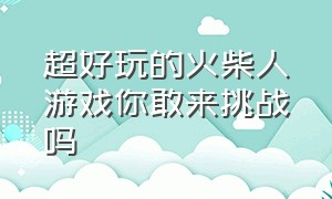 超好玩的火柴人游戏你敢来挑战吗