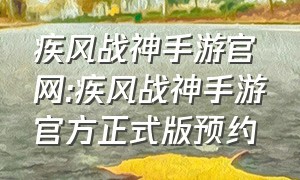 疾风战神手游官网:疾风战神手游官方正式版预约