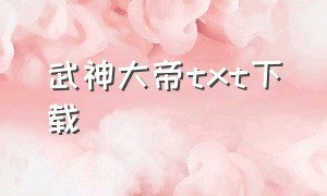 武神大帝txt下载（武神大帝梁浩天txt下载）