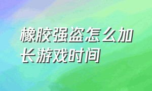 橡胶强盗怎么加长游戏时间