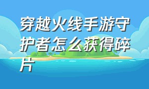 穿越火线手游守护者怎么获得碎片