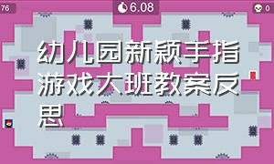 幼儿园新颖手指游戏大班教案反思（幼儿园中班手指游戏教案大全30篇）