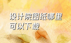 设计院图纸哪里可以下载