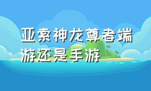 亚索神龙尊者端游还是手游