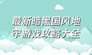 最新暗黑国风地牢游戏攻略大全（暗黑地牢游戏介绍）